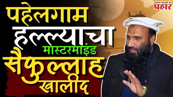 Saifullah Khalid : पहेलगाम हल्ल्यामागील मास्टरमाइंड सैफुल्लाह खालीद नक्की कोण आहे?