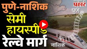 Pune-Nashik Railway : रेल्वेचा नवा प्रकल्प! पुणे-नाशिक सेमी हायस्पीड रेल्वे मार्गाची महत्वाची अपडेट