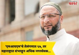 ‘एमआयएम’चे तेलंगणात ६७, तर महाराष्ट्रात शंभरहून अधिक नगरसेवक…