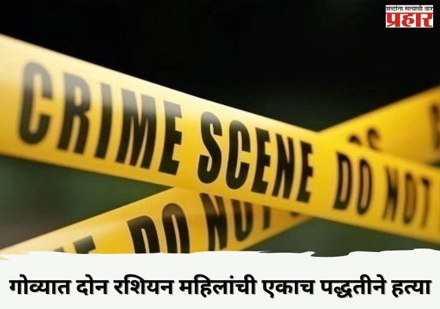 गोव्यात दोन रशियन महिलांची एकाच पद्धतीने हत्या