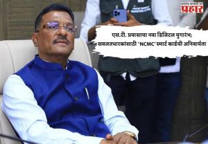 एस.टी. प्रवासाचा नवा डिजिटल युगारंभ; सवलतधारकांसाठी ‘NCMC’ स्मार्ट कार्डची अनिवार्यता --- परिवहन मंत्री प्रताप सरनाईक यांची माहिती