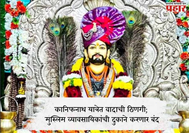 कानिफनाथ यात्रेत वादाची ठिणगी; मुस्लिम व्यावसायिकांची दुकाने करणार बंद