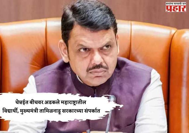 चेन्नईत बीचवर अडकले महाराष्ट्रातील विद्यार्थी, मुख्यमंत्री तामिळनाडू सरकारच्या संपर्कात