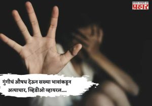 गुंगीचं औषध देऊन सख्या भावांकडून अत्याचार, व्हिडीओ व्हायरल....