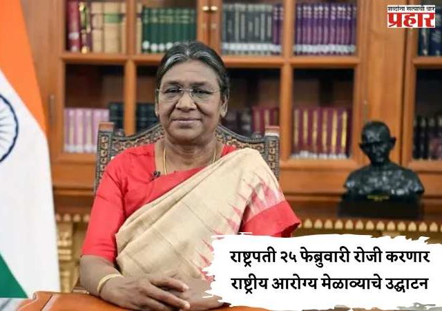 President Draupadi Murmu: राष्ट्रपती २५ फेब्रुवारी रोजी करणार राष्ट्रीय आरोग्य मेळाव्याचे उद्घाटन