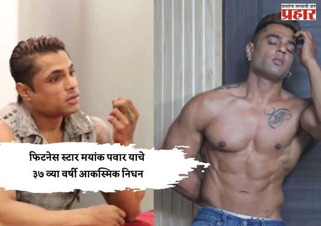 फिटनेस स्टार मयांक पवार याचे ३७ व्या वर्षी आकस्मिक निधन