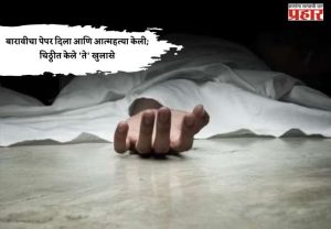 बारावीचा पेपर दिला आणि आत्महत्या केली; चिठ्ठीत केले 'ते' खुलासे