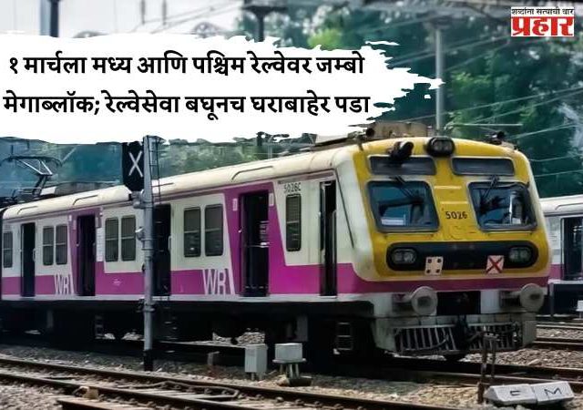 रविवार १ मार्चला मध्य आणि पश्चिम रेल्वेवर जम्बो मेगाब्लॉक; रेल्वेसेवा बघूनच घराबाहेर पडा