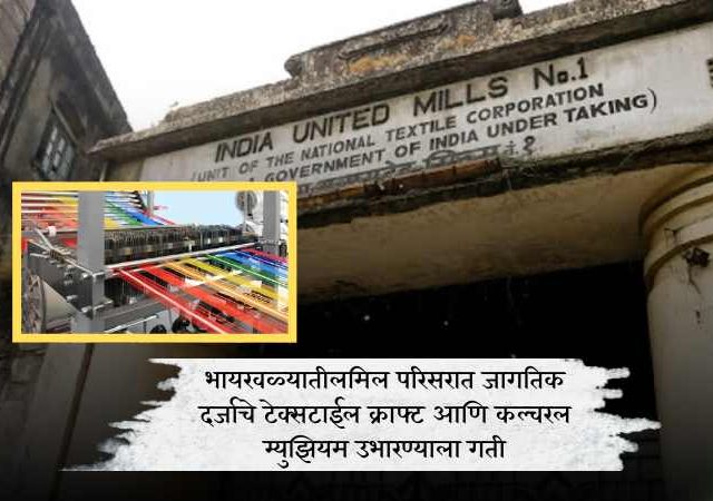 भायखळ्यातीलमिल परिसरात जागतिक दर्जाचे टेक्सटाईल क्राफ्ट आणि कल्चरल म्युझियम उभारण्याला गती