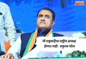 मी राष्ट्रवादीचा राष्ट्रीय अध्यक्ष होणार नाही - प्रफुल्ल पटेल