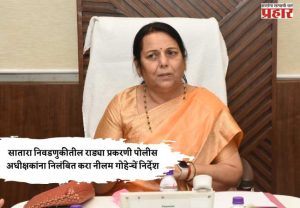 सातारा निवडणुकीतील राड्या प्रकरणी पोलीस अधीक्षकांना निलंबित करा नीलम गोऱ्हेचें निर्देश