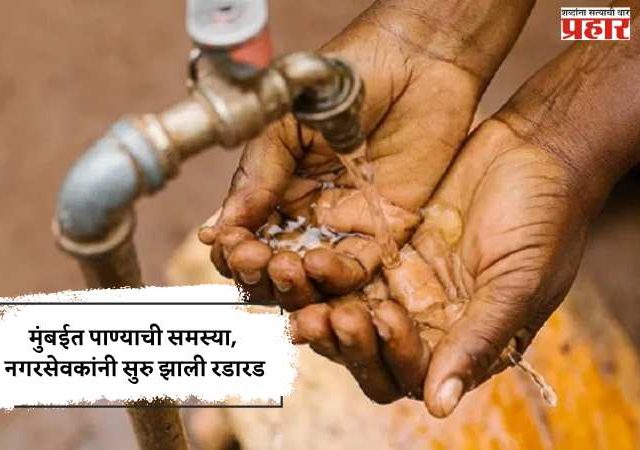 मुंबईत पाण्याची समस्या, नगरसेवकांनी सुरु झाली रडारड