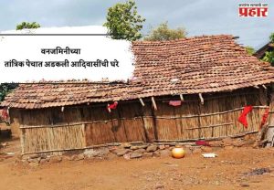 वनजमिनीच्या तांत्रिक पेचात अडकली आदिवासींची घरे