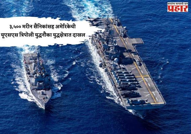 ३,५०० मरीन सैनिकांसह अमेरिकेची यूएसएस त्रिपोली युद्धनौका युद्धक्षेत्रात दाखल
