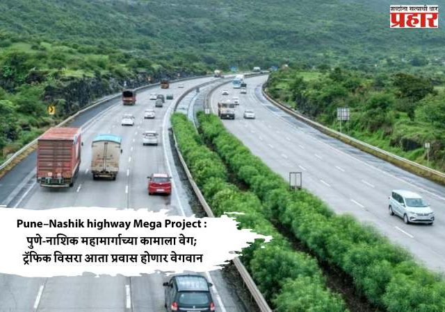 Pune–Nashik Highway Mega Project : पुणे-नाशिक महामार्गाच्या कामाला वेग; ट्रॅफिक विसरा आता प्रवास होणार वेगवान