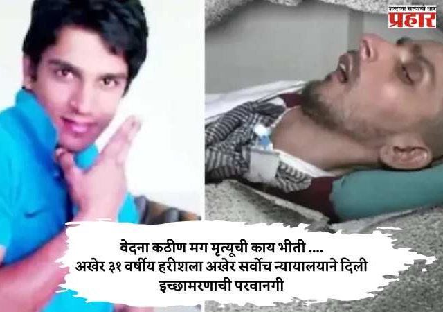 वेदना कठीण मग मृत्यूची काय भीती ....अखेर ३३ वर्षीय हरीशला अखेर सर्वोच न्यायालयाने दिली इच्छामरणाची परवानगी