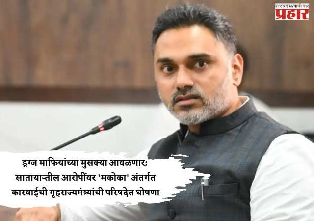ड्रग्ज माफियांच्या मुसक्या आवळणार; साताऱ्यातील आरोपींवर 'मकोका' अंतर्गत कारवाईची गृहराज्यमंत्र्यांची परिषदेत घोषणा