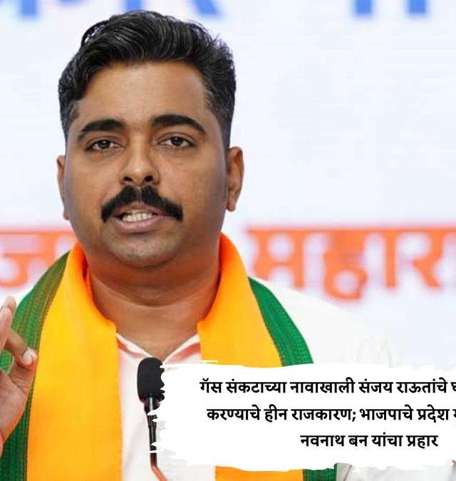 गॅस संकटाच्या नावाखाली संजय राऊतांचे घबराट निर्माण करण्याचे हीन राजकारण; नवनाथ बन यांचा प्रहार