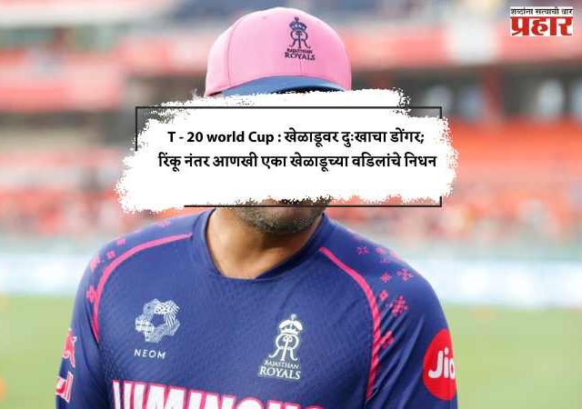 T20 World Cup : खेळाडूवर दुःखाचा डोंगर; रिंकू नंतर आणखी एका खेळाडूच्या वडिलांचे निधन
