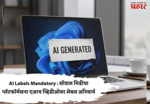 AI Labels Mandatory : सोशल मिडीया प्लॅटफॉर्मसना एआय व्हिडीओवर लेबल अनिवार्य