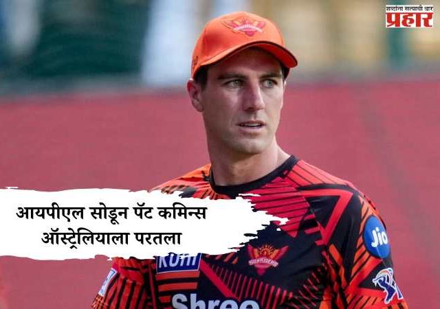 IPL 2026 Update, Pat Cummins : आयपीएल सोडून पॅट कमिन्स ऑस्ट्रेलियाला परतला