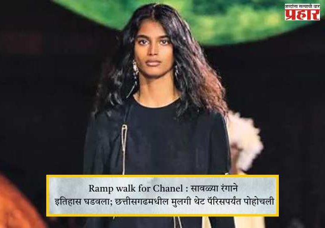 Ramp walk for Chanel : सावळ्या रंगाने इतिहास घडवला; छत्तीसगडमधील मुलगी थेट पॅरिसपर्यंत पोहोचली