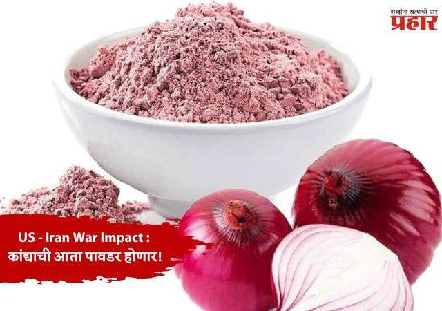Israel - Iran - US War Impact : कांद्याची आता पावडर होणार!