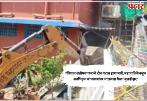 गोरेगाव संतोषनगरमध्ये दोन गटात हाणामारी,महापालिकेकडून अनधिकृत बांधकामांवर चालवला गेला 'बुलडोझर'