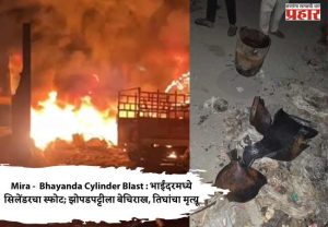 Mira -  Bhayanda Cylinder Blast : भाईंदरमध्ये सिलेंडरचा स्फोट; झोपडपट्टीला बेचिराख, तिघांचा मृत्यू