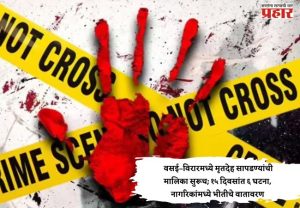 Vasai - Virar Crime : वसई–विरारमध्ये मृतदेह सापडण्यांची मालिका सुरूच; १५ दिवसांत ६ घटना, नागरिकांमध्ये भीतीचे वातावरण