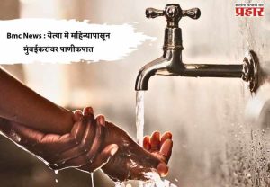 Bmc News : येत्या मे महिन्यापासून मुंबईकरांवर पाणीकपात