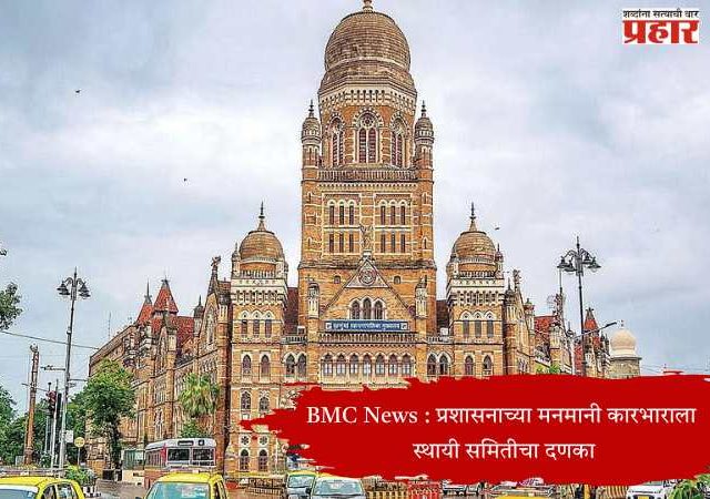 BMC News : प्रशासनाच्या मनमानी कारभाराला स्थायी समितीचा दणका