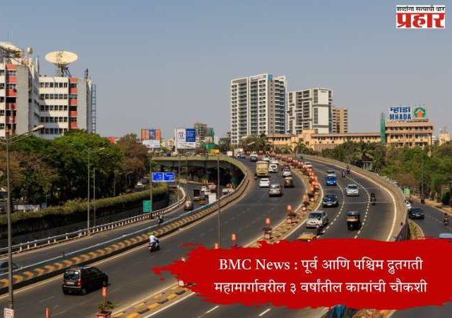 BMC News : पूर्व आणि पश्चिम द्रुतगती महामार्गावरील ३ वर्षांतील कामांची चौकशी
