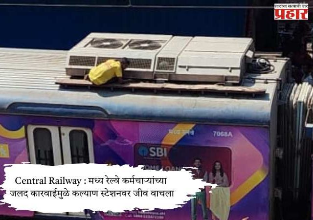 Central Railway : मध्य रेल्वे कर्मचाऱ्यांच्या जलद कारवाईमुळे कल्याण स्टेशनवर जीव वाचला