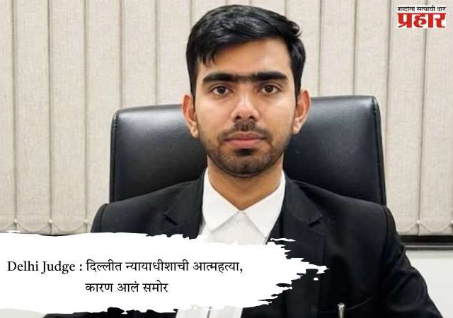Delhi Judge : दिल्लीत न्यायाधीशाची आत्महत्या, कारण आलं समोर