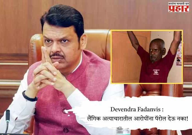 Devendra Fadanvis : लैंगिक अत्याचारातील आरोपींना पॅरोल देऊ नका!