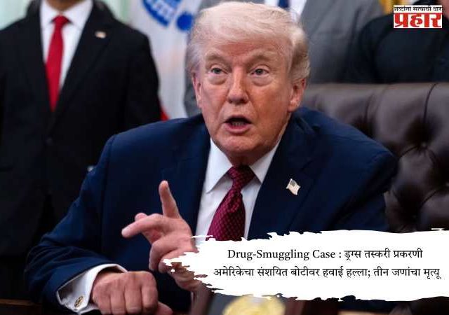 Drug-Smuggling Case : ड्रग्स तस्करी प्रकरणी अमेरिकेचा संशयित बोटीवर हवाई हल्ला; तीन जणांचा मृत्यू