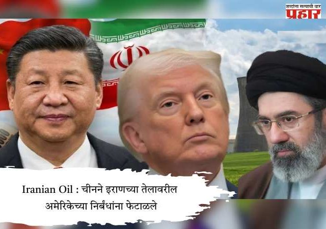 Iranian Oil : चीनने इराणच्या तेलावरील अमेरिकेच्या निर्बंधांना फेटाळले