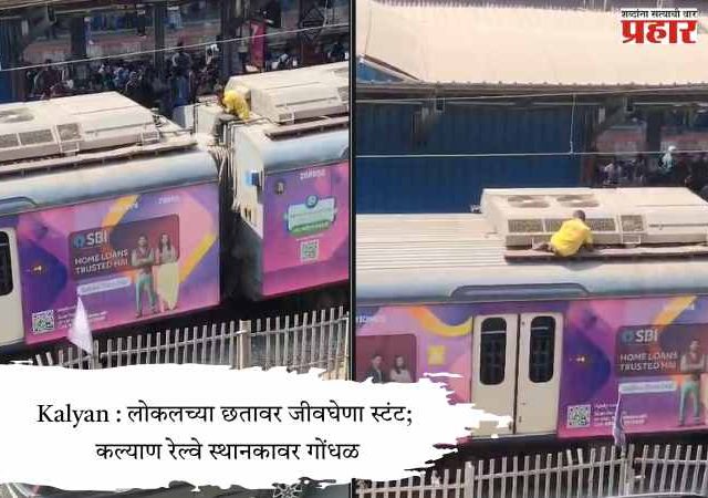 Kalyan : लोकलच्या छतावर जीवघेणा स्टंट; कल्याण रेल्वे स्थानकावर गोंधळ