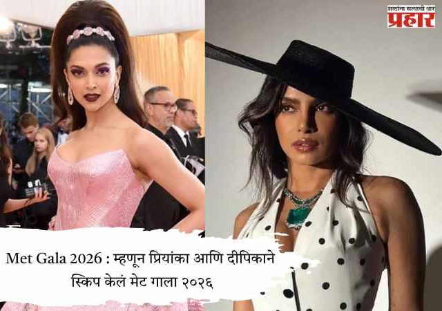 Met Gala 2026 : म्हणून प्रियांका आणि दीपिकाने स्किप केलं मेट गाला २०२६
