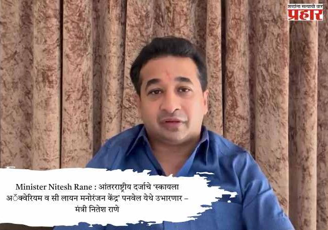Minister Nitesh Rane : आंतरराष्ट्रीय दर्जाचे ‘स्कायला अॅक्वेरियम व सी लायन मनोरंजन केंद्र’ पनवेल येथे उभारणार – मंत्री नितेश राणे