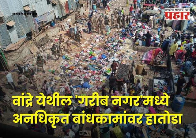 Mumbai Encroachment Crackdown : वांद्रे येथील 'गरीब नगर'मध्ये अनधिकृत बांधकामांवर हातोडा!