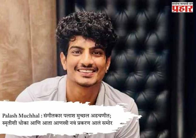 Palash Muchhal : संगीतकार पलाश मुच्छल अडचणीत; स्मृतीशी धोका आणि आता आणखी नवं प्रकरण आलं समोर