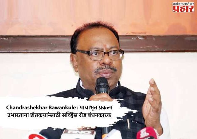 Chandrashekhar Bawankule : पायाभूत प्रकल्प उभारताना शेतकऱ्यांसाठी सर्व्हिस रोड बंधनकारक