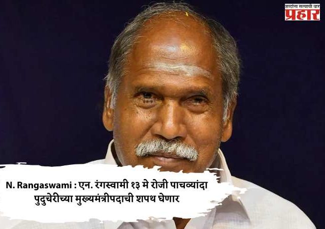 N. Rangaswami : एन. रंगस्वामी १३ मे रोजी पाचव्यांदा पुदुचेरीच्या मुख्यमंत्रीपदाची शपथ घेणार