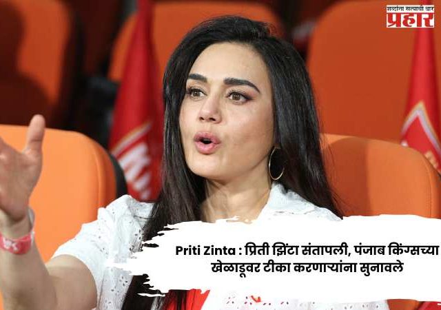 Priti Zinta : प्रिती झिंटा संतापली, पंजाब किंग्सच्या खेळाडूवर टीका करणाऱ्यांना सुनावले