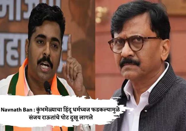 Navnath Ban : कुंभमेळ्याचा हिंदू धर्मध्वज फडकल्यामुळे संजय राऊतांचे पोट दुखू लागले...