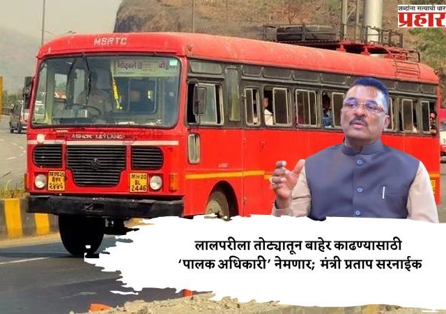 लालपरीला तोट्यातून बाहेर काढण्यासाठी ‘पालक अधिकारी’ नेमणार;  मंत्री प्रताप सरनाईक