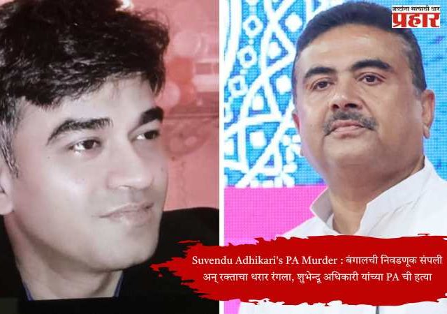 Suvendu Adhikari's PA Murder : बंगालची निवडणूक संपली अन् रक्ताचा थरार रंगला, शुभेंदू अधिकारी यांच्या PA ची हत्या