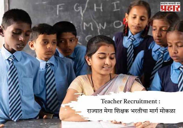 Teacher Recruitment : राज्यात मेगा शिक्षक भरतीचा मार्ग मोकळा